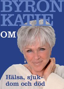 Byron Katie om... Hälsa, sjukdom och död