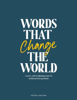 Words that change the world : How to craft marketing texts for technical B2 | 1:a upplagan