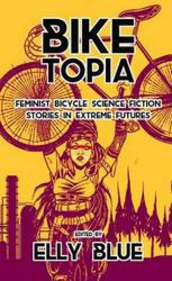 Biketopia: Feminist Bicycle Science Fiction Stories in Extreme Futures | 0:e upplagan