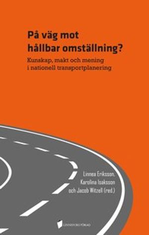 På väg mot hållbar omställning? Kunskap, makt och mening i nationell transportplanering | 1:a upplagan