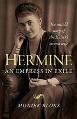 Hermine: an Empress in Exile – The untold story of the Kaiser`s second wife