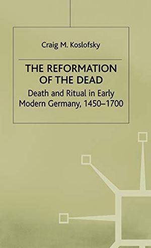 Reformation of the dead - death and ritual in early modern germany, c.1450-