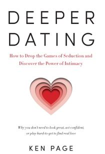 Deeper Dating - How to Drop the Games of Seduction and Discover the Power o