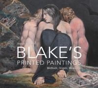 William Blakes Printed Paintings – Methods, Origins, Meanings
