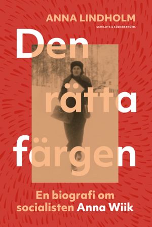 Den rätta färgen. En biografi om socialisten Anna Wiik