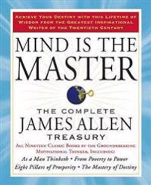 Mind is the master - the complete james allen treasury