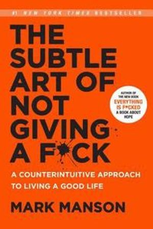 The Subtle Art of Not Giving A F*Ck: A Counterintuitive Approach to Living a Good Life