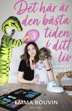 Det här är den bästa tiden i ditt liv : Rapport från ett moderskap | 1:a upplagan