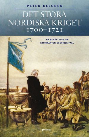 Det stora nordiska kriget 1700-1721 : en berättelse om stormakten Sveriges fall | 1:a upplagan