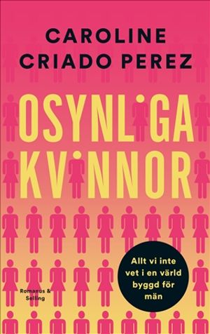 Osynliga kvinnor : Allt vi inte vet i en värld byggd för män