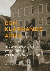Den klarnande april : Framtidstro och stadshusbygge i Sveriges yngsta stad