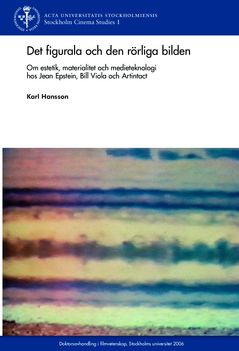 Det figurala och den rörliga bilden : Om estetik, materialitet och medieteknologi hos Jean Epstein, Bill Viola och Artintact | 0:e upplagan