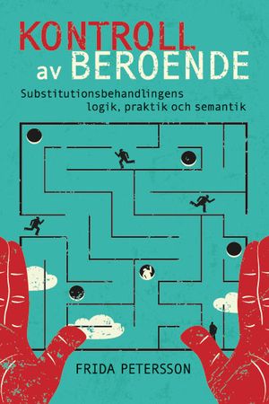 Kontroll av beroende : substitutionsbehandlingens logik, praktik och semantik | 1:a upplagan