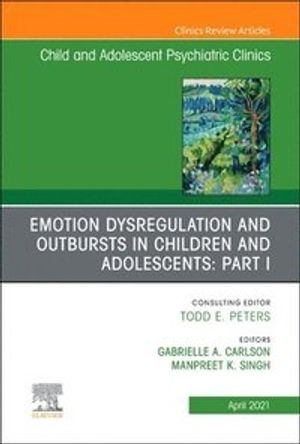 Emotion Dysregulation and Outbursts in Children and Adolescents: Part I, An Issue of ChildAnd Adolescent Psychiatric Clinics of