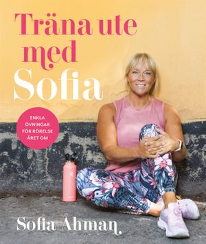 Träna ute med Sofia : Enkla övningar för rörelse året om | 1:a upplagan