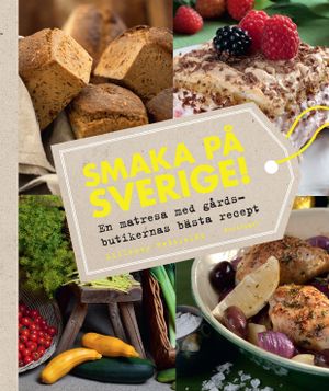 Smaka på Sverige! : en matresa med gårdsbutikernas bästa recept | 1:a upplagan