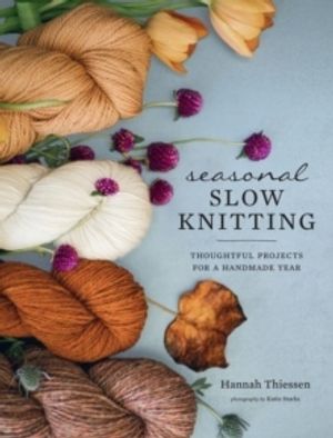 Seasonal Slow Knitting - Thoughtful Projects for a Handmade Year