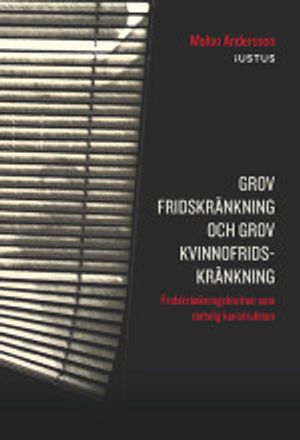 Grov fridskränkning och grov kvinnofridskränkning: Fridskränkningsbrotten som rättslig konstruktion | 1:a upplagan