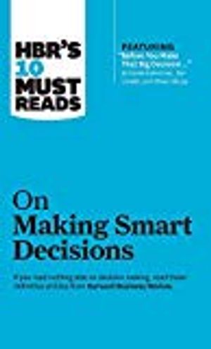 HBR's 10 Must Reads on Making Smart Decisions (with featured article "Before You Make That Big Decision..." by Daniel Kahneman,