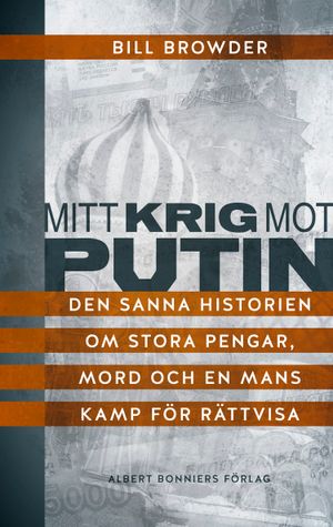 Mitt krig mot Putin : den sanna historien om stora pengar, mord och en mans kamp för rättvisa | 1:a upplagan