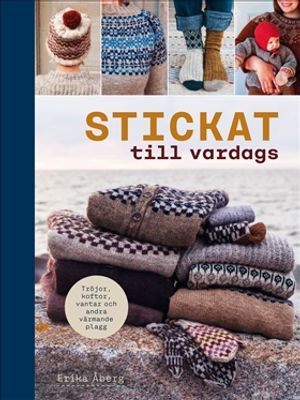 Stickat till vardags : Tröjor, koftor, vantar och andra värmande plagg