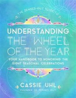 The Zenned Out Guide to Understanding  the Wheel of the Year : Volume 5: Your Handbook to Honoring the Eight Seasonal Celebratio