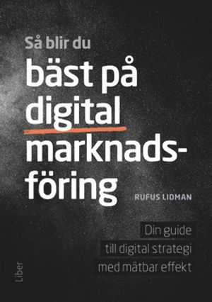 Så blir du bäst på digital marknadsföring - Din guide till digital strategi med mätbar effekt | 1:a upplagan