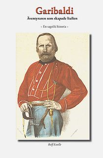 Garibaldi : äventyraren som skapade Italien - en sagolik historia