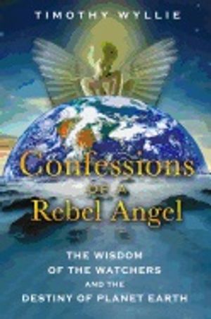 Confessions of a rebel angel - the wisdom of the watchers and the destiny o