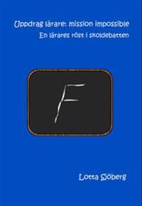 Uppdrag lärare: mission impossible : en lärares röst i skoldebatten | 0:e upplagan
