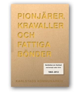 Pionjärer, kravaller och fattiga bönder : berättelser om Karlstad med omnejd under 150 år 1863-2012 | 1:a upplagan