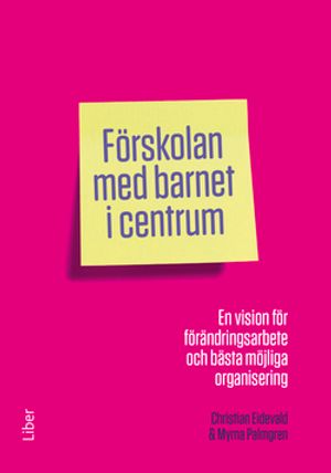 Förskolan med barnet i centrum - En vision för förändringsarbete och bästa möjliga organisering | 1:a upplagan