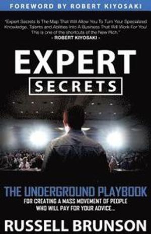 Expert Secrets: The Underground Playbook for Finding Your Message, Building a Tribe, and Changing the World