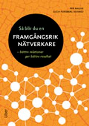 Så blir du en framgångsrik nätverkare : bättre relationer ger bättre resultat | 1:a upplagan