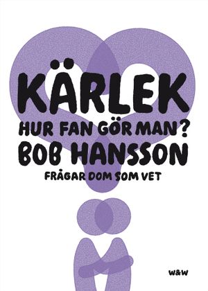 Kärlek, hur fan gör man? : Bob Hansson frågar dom som vet