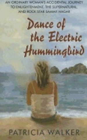 Dance Of The Electric Hummingbird : An Ordinary Woman’s Accidental Journey to Enlightenment, the Supernatural, and Rock Star Sam