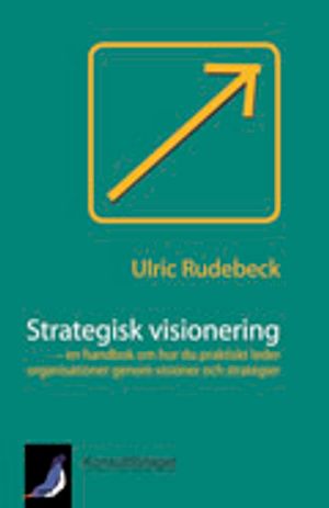 Strategisk visionering - en handbok om hur du praktiskt leder organisationer genom visioner och strategier | 1:a upplagan