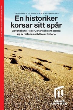 En historiker korsar sitt spår : En vänbok till Roger Johansson om att lära sig av historien och lära ut historia | 0:e upplagan