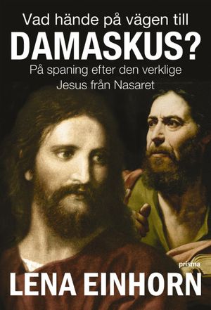 Vad hände på vägen till Damaskus? : på spaning efter den verklige Jesus från Nasaret | 1:a upplagan