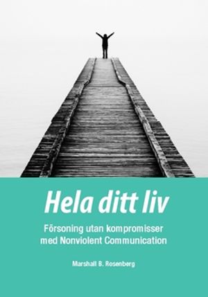 Hela ditt liv : Försoning utan kompromisser med Nonviolent Communication