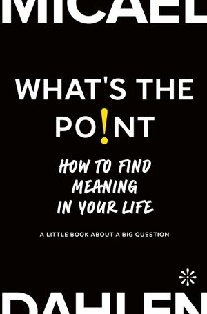 What's the Point : How to Find Meaning in Your Life