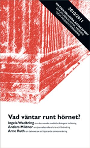 Vad väntar runt hörnet? : En annorlunda årsrapport 2010/2011 om journalistik, medier och medieforskning