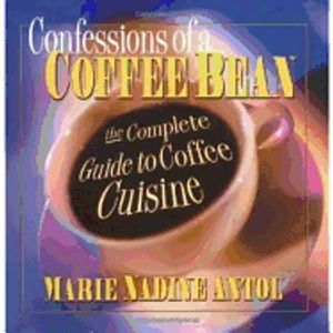 Confessions Of A Coffee Bean : The Complete Guide to Coffee Cuisine