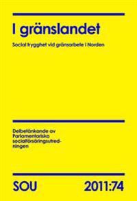 I gränslandet : social trygghet vid gränsarbete i Norden : delbetänkande (SOU 2011:74) | 0:e upplagan