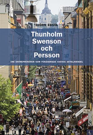 Thunholm, Swenson och Persson : tre entreprenörer som förändrade svensk detaljhandel | 1:a upplagan