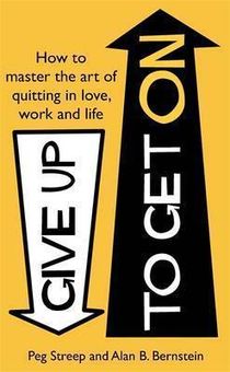 Give Up to Get on: How to Master the Art of Quitting in Love, Work and Life