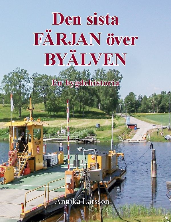Den sista FÄRJAN över BYÄLVEN : En bygdehistoria | 1:a upplagan
