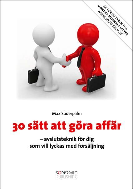 30 sätt att göra affär : avslutsteknik för dig som vill lyckas med försäljning - Max Söderpalm