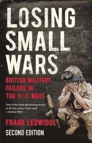 Losing small wars - british military failure in the 9/11 wars