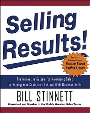 Selling Results!: The Innovative System for Maximizing Sales by Helping Your Customers Achieve Their Business Goals